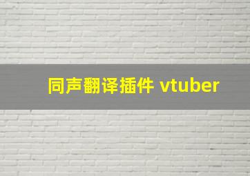 同声翻译插件 vtuber